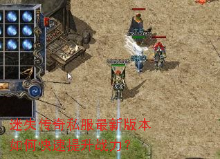迷失传奇私服最新版本如何快速提升战力? 迷失传奇私服最新版本如何快速提升战力?