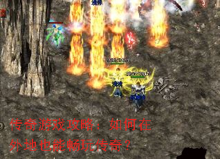 传奇游戏攻略:如何在外地也能畅玩传奇? 传奇游戏攻略:如何在外地也能畅玩传奇?