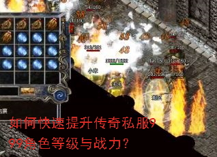 如何快速提升传奇私服999角色等级与战力? 如何快速提升传奇私服999角色等级与战力?