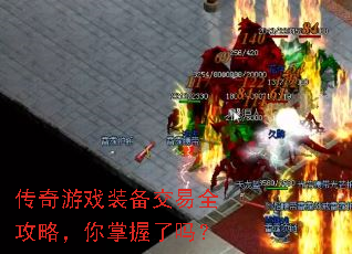 传奇游戏装备交易全攻略,你掌握了吗? 传奇游戏装备交易全攻略,你掌握了吗?