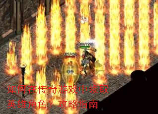 如何在传奇游戏中领取英雄角色?攻略指南 如何在传奇游戏中领取英雄角色?攻略指南