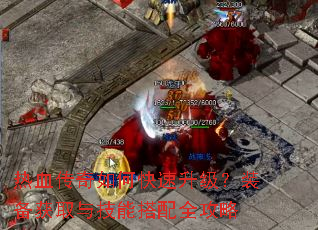 热血传奇如何快速升级?装备获取与技能搭配全攻略 热血传奇如何快速升级?装备获取与技能搭配全攻略