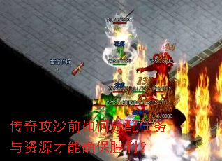 传奇攻沙前如何分配任务与资源才能确保胜利? 传奇攻沙前如何分配任务与资源才能确保胜利?