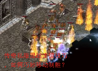 传奇私服混战走位技巧,如何巧妙移动制胜? 传奇私服混战走位技巧,如何巧妙移动制胜?