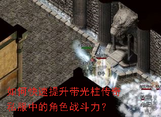 如何快速提升带光柱传奇私服中的角色战斗力? 如何快速提升带光柱传奇私服中的角色战斗力?