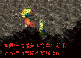 如何快速通关传奇盒?新手必备技巧与终极攻略指南 如何快速通关传奇盒?新手必备技巧与终极攻略指南