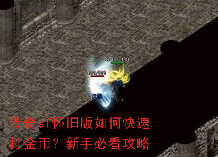 传奇sf怀旧版如何快速打金币?新手必看攻略 传奇sf怀旧版如何快速打金币?新手必看攻略