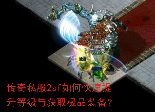 传奇私服2sf如何快速提升等级与获取极品装备? 传奇私服2sf如何快速提升等级与获取极品装备?