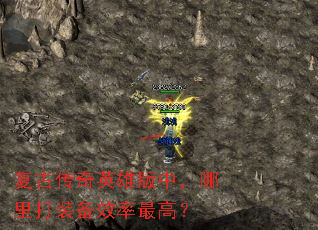 复古传奇英雄版中,哪里打装备效率最高? 复古传奇英雄版中,哪里打装备效率最高?