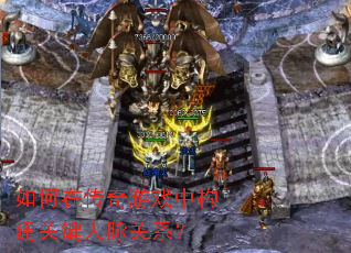 如何在传奇游戏中构建关键人脉关系? 如何在传奇游戏中构建关键人脉关系?