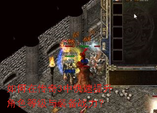 如何在传奇3中快速提升角色等级与装备战力? 如何在传奇3中快速提升角色等级与装备战力?