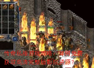 传奇私服游戏攻略:如何免费获取高清完整版影院资源? 传奇私服游戏攻略:如何免费获取高清完整版影院资源?