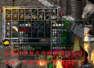 如何获取复古传奇英雄版顶级装备?装备强化攻略全解析 如何获取复古传奇英雄版顶级装备?装备强化攻略全解析