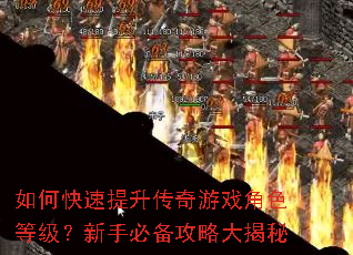如何快速提升传奇游戏角色等级?新手必备攻略大揭秘 如何快速提升传奇游戏角色等级?新手必备攻略大揭秘