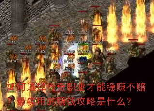 如何选择传奇职业才能稳赚不赔?最实用的赚钱攻略是什么? 如何选择传奇职业才能稳赚不赔?最实用的赚钱攻略是什么?