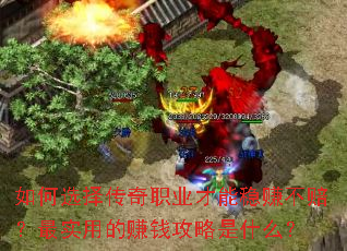 如何选择传奇职业才能稳赚不赔?最实用的赚钱攻略是什么? 如何选择传奇职业才能稳赚不赔?最实用的赚钱攻略是什么?