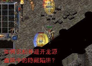 如何识别并避开龙源血路中的隐藏陷阱? 如何识别并避开龙源血路中的隐藏陷阱?