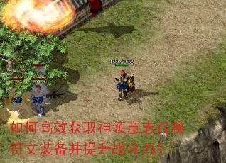 如何高效获取神领意志召唤符文装备并提升战斗力? 如何高效获取神领意志召唤符文装备并提升战斗力?
