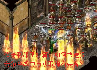 传奇私服番外篇:如何快速提升角色战力与获取稀有装备? 传奇私服番外篇:如何快速提升角色战力与获取稀有装备?