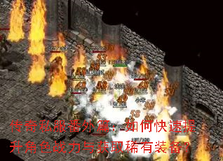 传奇私服番外篇:如何快速提升角色战力与获取稀有装备? 传奇私服番外篇:如何快速提升角色战力与获取稀有装备?