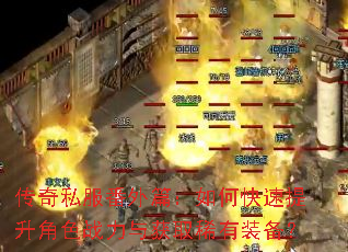传奇私服番外篇:如何快速提升角色战力与获取稀有装备? 传奇私服番外篇:如何快速提升角色战力与获取稀有装备?