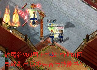 封魔谷900勇士挑战攻略如何高效刷出顶级装备与技能书? 封魔谷900勇士挑战攻略如何高效刷出顶级装备与技能书?