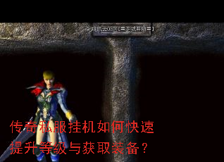 传奇私服挂机如何快速提升等级与获取装备? 传奇私服挂机如何快速提升等级与获取装备?