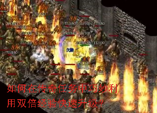 如何在传奇任务中巧妙利用双倍经验快速升级? 如何在传奇任务中巧妙利用双倍经验快速升级?