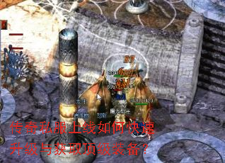 传奇私服上线如何快速升级与获取顶级装备? 传奇私服上线如何快速升级与获取顶级装备?