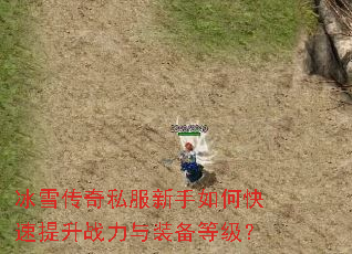 冰雪传奇私服新手如何快速提升战力与装备等级? 冰雪传奇私服新手如何快速提升战力与装备等级?