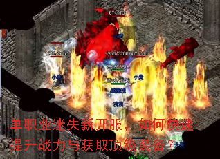 单职业迷失新开服,如何快速提升战力与获取顶级装备? 单职业迷失新开服,如何快速提升战力与获取顶级装备?