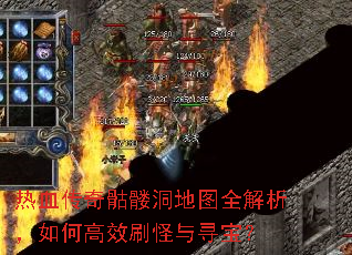 热血传奇骷髅洞地图全解析,如何高效刷怪与寻宝? 热血传奇骷髅洞地图全解析,如何高效刷怪与寻宝?