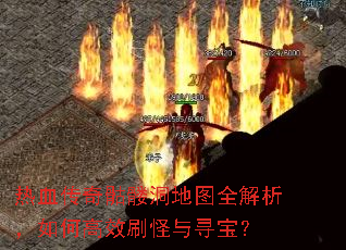 热血传奇骷髅洞地图全解析,如何高效刷怪与寻宝? 热血传奇骷髅洞地图全解析,如何高效刷怪与寻宝?