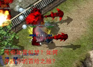 传奇如雾似梦?如何开启你的冒险之旅? 传奇如雾似梦?如何开启你的冒险之旅?
