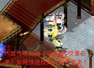 热血传奇私服神秘人NPC位置在哪?如何快速找到并完成任务? 热血传奇私服神秘人NPC位置在哪?如何快速找到并完成任务?