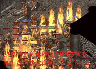 热血传奇私服神秘人NPC位置在哪?如何快速找到并完成任务? 热血传奇私服神秘人NPC位置在哪?如何快速找到并完成任务?