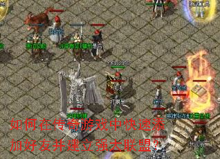 如何在传奇游戏中快速添加好友并建立强大联盟? 如何在传奇游戏中快速添加好友并建立强大联盟?