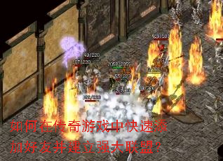 如何在传奇游戏中快速添加好友并建立强大联盟? 如何在传奇游戏中快速添加好友并建立强大联盟?