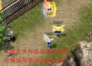 如何在天际私服中快速提升等级与获取顶级装备? 如何在天际私服中快速提升等级与获取顶级装备?
