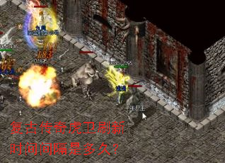复古传奇虎卫刷新时间间隔是多久? 复古传奇虎卫刷新时间间隔是多久?