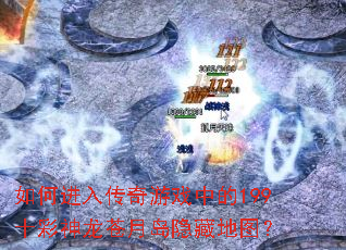 如何进入传奇游戏中的199十彩神龙苍月岛隐藏地图? 如何进入传奇游戏中的199十彩神龙苍月岛隐藏地图?
