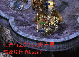 传奇行会如何巧妙布局高效刷世界boss? 传奇行会如何巧妙布局高效刷世界boss?