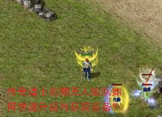 传奇道士前期无人组队如何快速升级与获取装备? 传奇道士前期无人组队如何快速升级与获取装备?