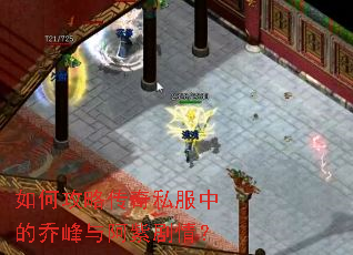 如何攻略传奇私服中的乔峰与阿紫剧情? 如何攻略传奇私服中的乔峰与阿紫剧情?